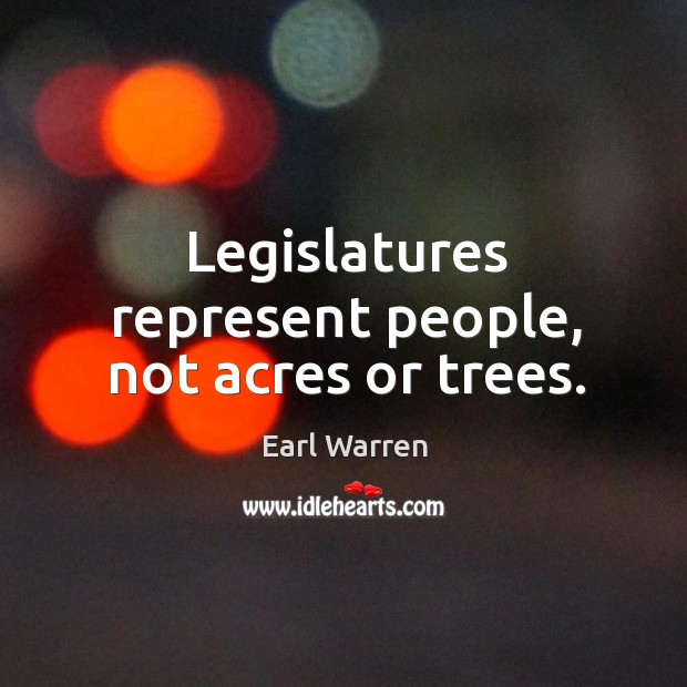 Legislatures represent people, not acres or trees. Earl Warren Picture Quote