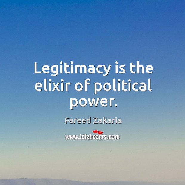 Legitimacy is the elixir of political power. Fareed Zakaria Picture Quote