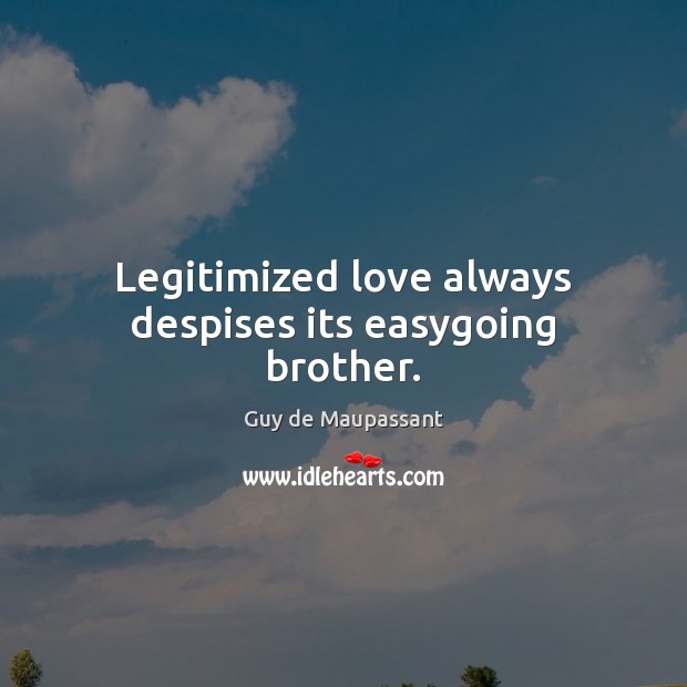 Legitimized love always despises its easygoing brother. Guy de Maupassant Picture Quote