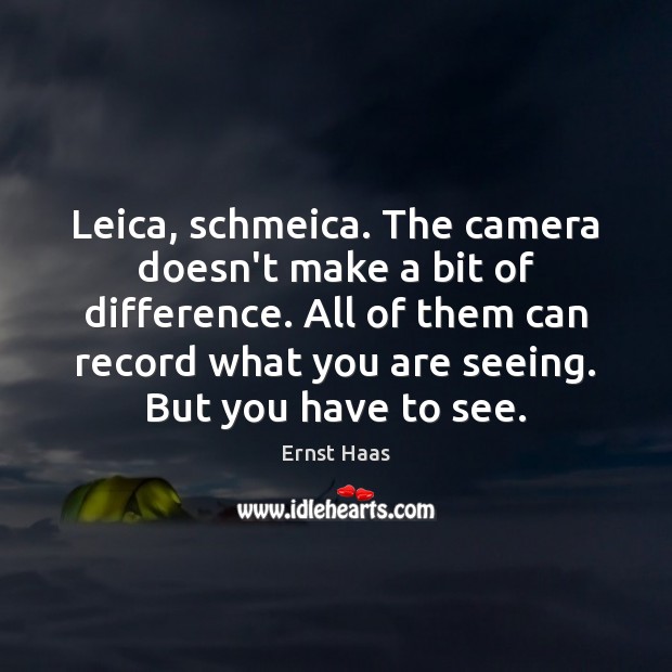 Leica, schmeica. The camera doesn’t make a bit of difference. All of Ernst Haas Picture Quote