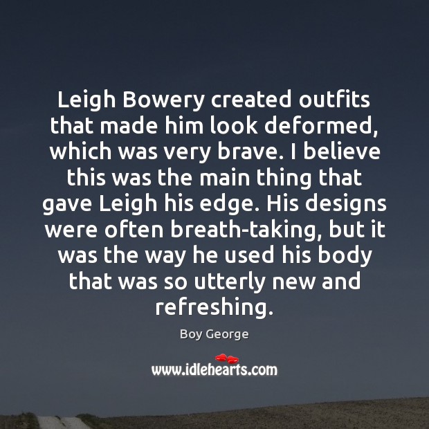 Leigh Bowery created outfits that made him look deformed, which was very Image