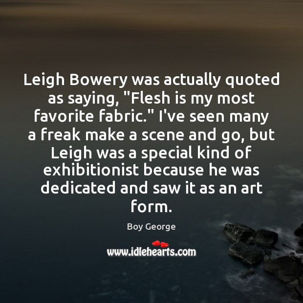 Leigh Bowery was actually quoted as saying, “Flesh is my most favorite Boy George Picture Quote