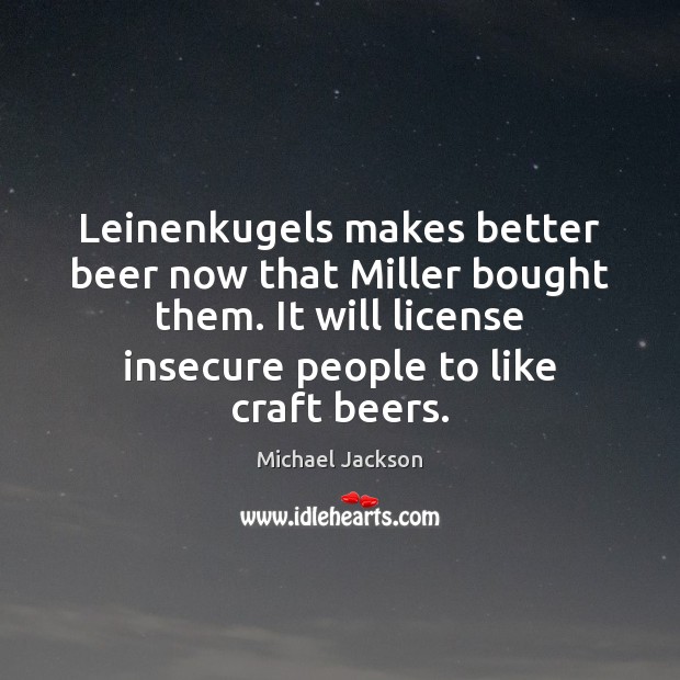 Leinenkugels makes better beer now that Miller bought them. It will license Michael Jackson Picture Quote