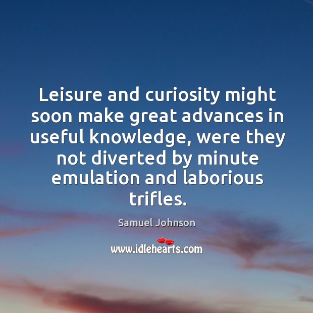 Leisure and curiosity might soon make great advances in useful knowledge Samuel Johnson Picture Quote