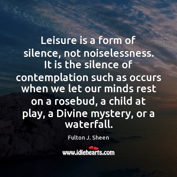 Leisure is a form of silence, not noiselessness. It is the silence Fulton J. Sheen Picture Quote