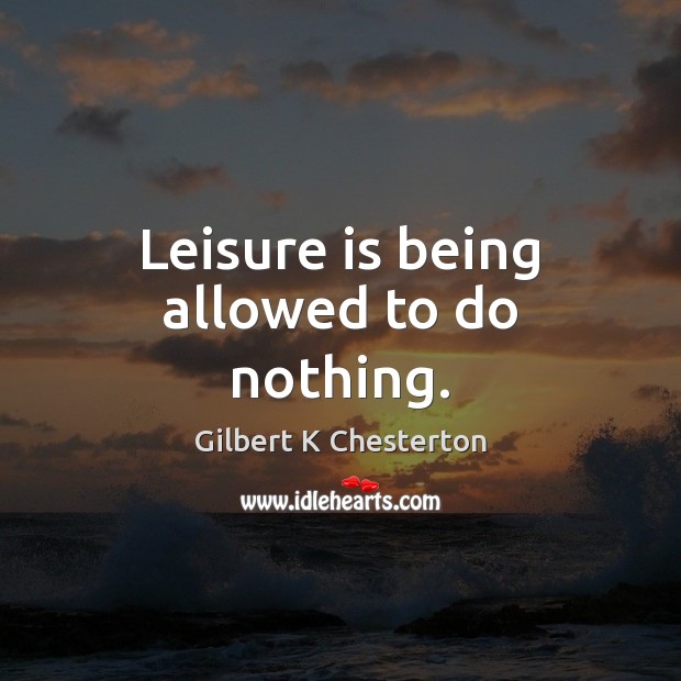 Leisure is being allowed to do nothing. Image