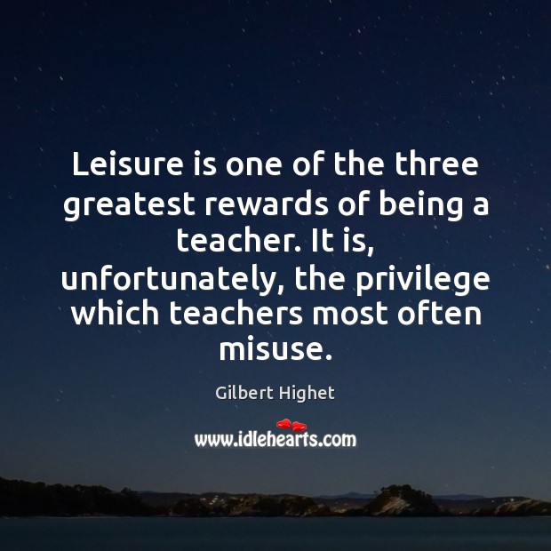 Leisure is one of the three greatest rewards of being a teacher. Gilbert Highet Picture Quote