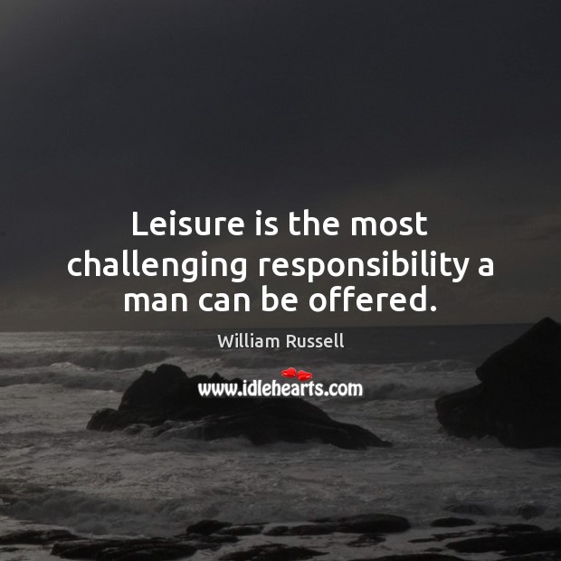 Leisure is the most challenging responsibility a man can be offered. William Russell Picture Quote
