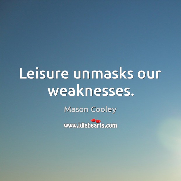 Leisure unmasks our weaknesses. Mason Cooley Picture Quote