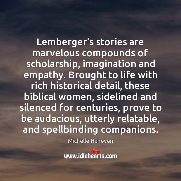 Lemberger’s stories are marvelous compounds of scholarship, imagination and empathy. Brought to Michelle Huneven Picture Quote