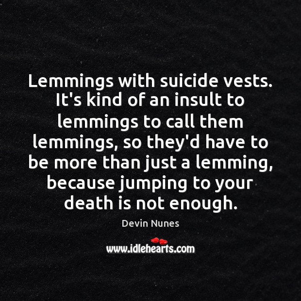 Lemmings with suicide vests. It’s kind of an insult to lemmings to Death Quotes Image
