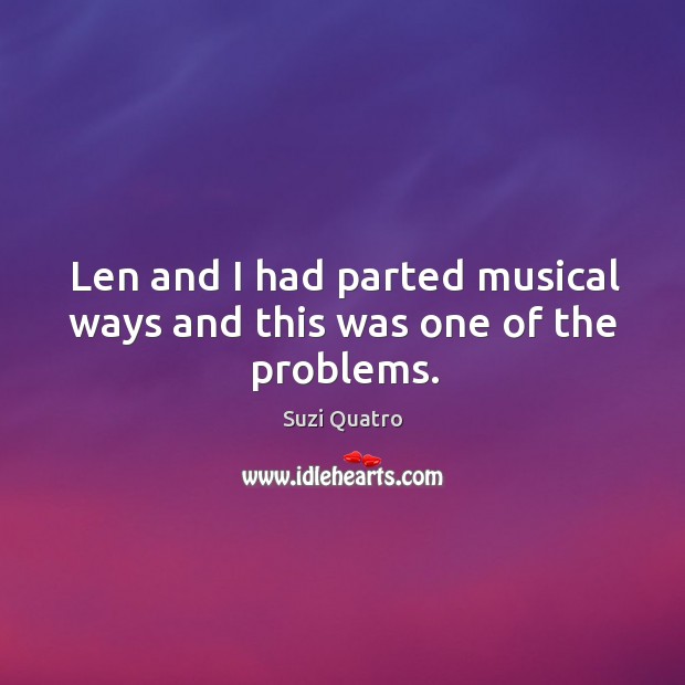 Len and I had parted musical ways and this was one of the problems. Suzi Quatro Picture Quote