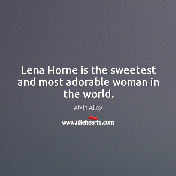 Lena horne is the sweetest and most adorable woman in the world. Alvin Ailey Picture Quote