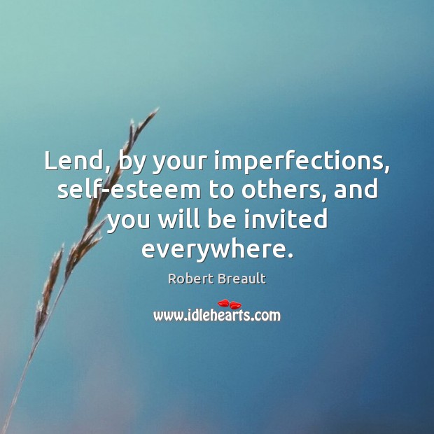 Lend, by your imperfections, self-esteem to others, and you will be invited everywhere. Robert Breault Picture Quote