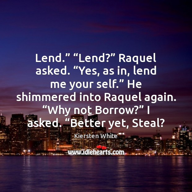 Lend.” “Lend?” Raquel asked. “Yes, as in, lend me your self.” He Kiersten White Picture Quote