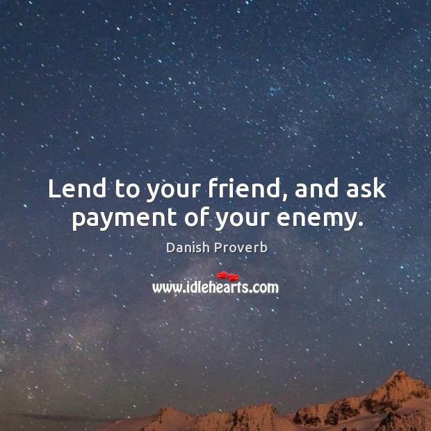 Lend to your friend, and ask payment of your enemy. Image