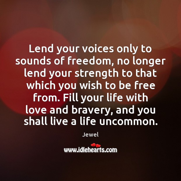 Lend your voices only to sounds of freedom, no longer lend your Jewel Picture Quote