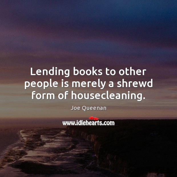 Lending books to other people is merely a shrewd form of housecleaning. Joe Queenan Picture Quote
