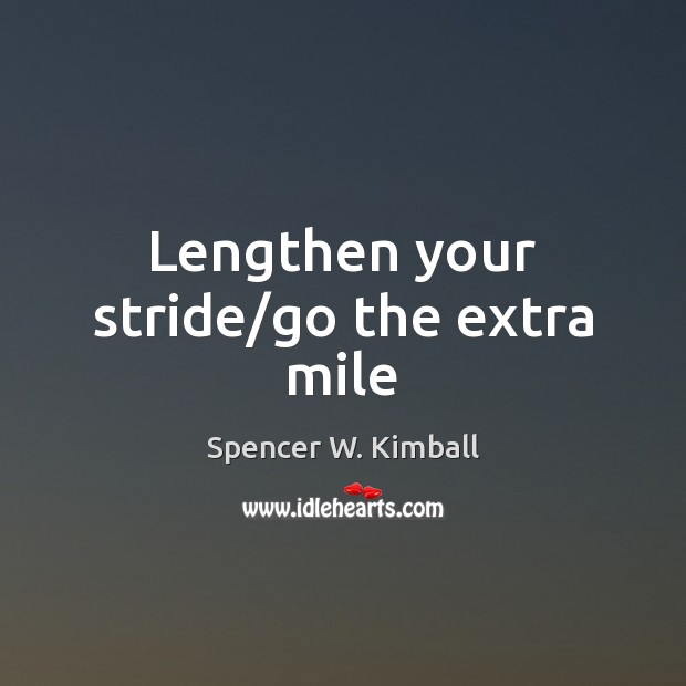 Lengthen your stride/go the extra mile Spencer W. Kimball Picture Quote