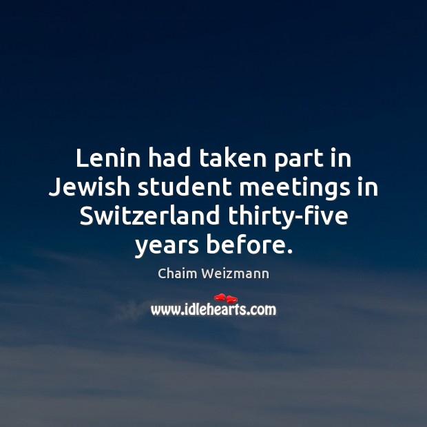 Lenin had taken part in Jewish student meetings in Switzerland thirty-five years before. Chaim Weizmann Picture Quote