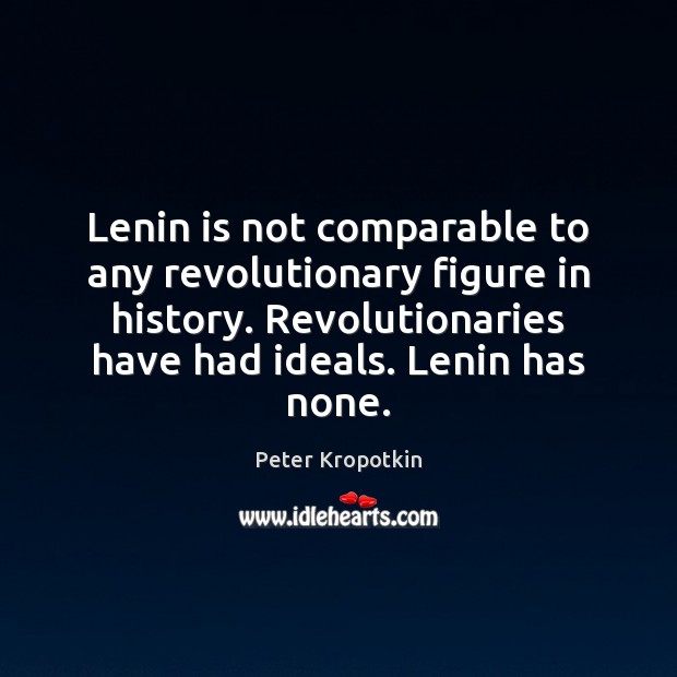 Lenin is not comparable to any revolutionary figure in history. Revolutionaries have Peter Kropotkin Picture Quote