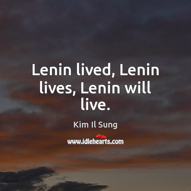 Lenin lived, Lenin lives, Lenin will live. Kim Il Sung Picture Quote