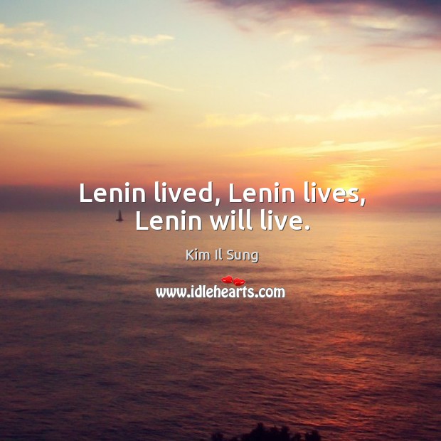 Lenin lived, lenin lives, lenin will live. Kim Il Sung Picture Quote