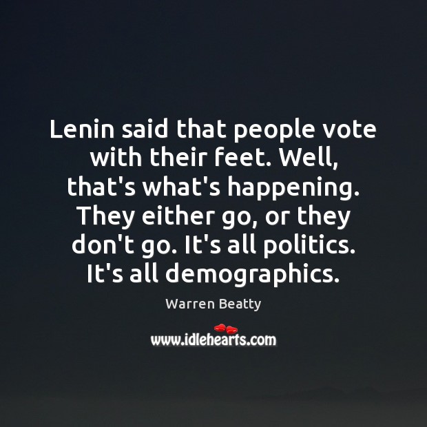 Lenin said that people vote with their feet. Well, that’s what’s happening. Warren Beatty Picture Quote