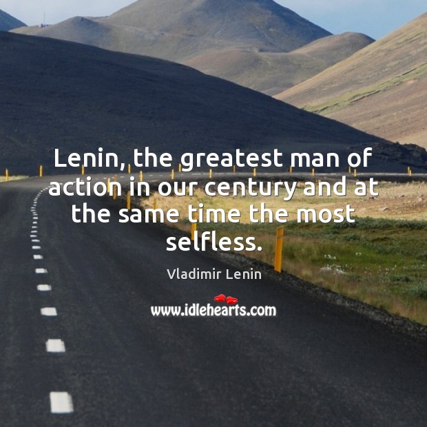 Lenin, the greatest man of action in our century and at the same time the most selfless. Vladimir Lenin Picture Quote