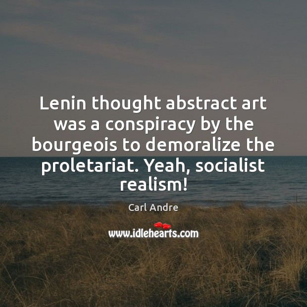 Lenin thought abstract art was a conspiracy by the bourgeois to demoralize 