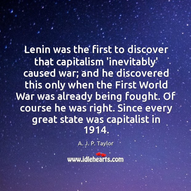 Lenin was the first to discover that capitalism ‘inevitably’ caused war; and A. J. P. Taylor Picture Quote