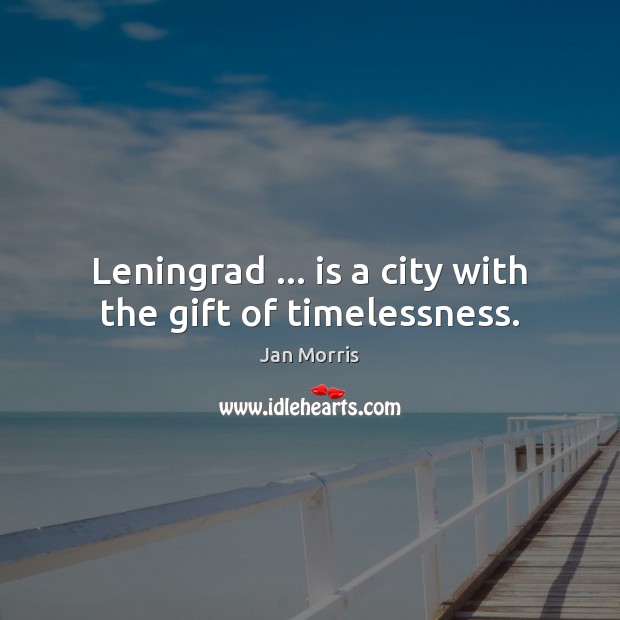 Leningrad … is a city with the gift of timelessness. Jan Morris Picture Quote