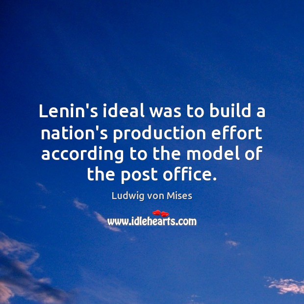 Lenin’s ideal was to build a nation’s production effort according to the Ludwig von Mises Picture Quote