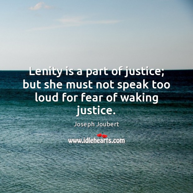 Lenity is a part of justice; but she must not speak too loud for fear of waking justice. Joseph Joubert Picture Quote
