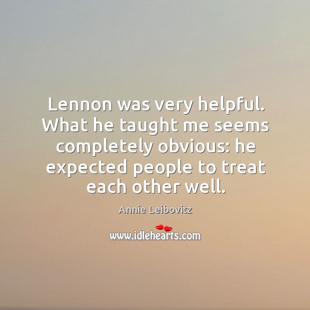 Lennon was very helpful. What he taught me seems completely obvious: Annie Leibovitz Picture Quote