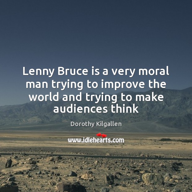 Lenny Bruce is a very moral man trying to improve the world Dorothy Kilgallen Picture Quote