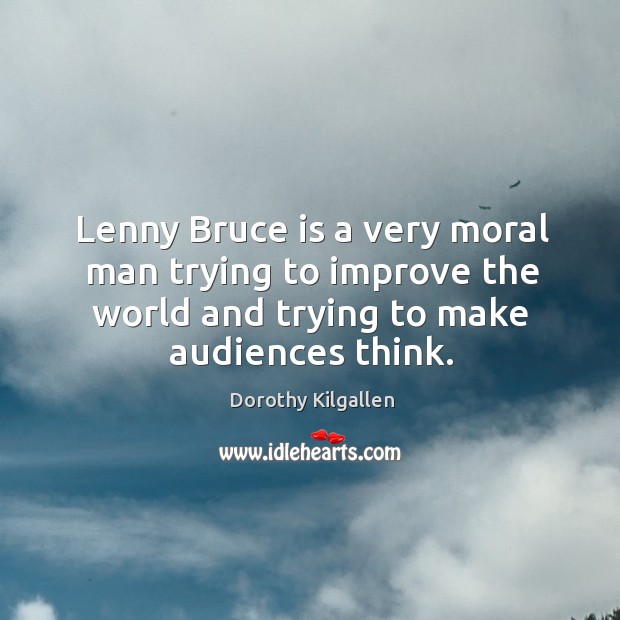 Lenny bruce is a very moral man trying to improve the world and trying to make audiences think. Dorothy Kilgallen Picture Quote