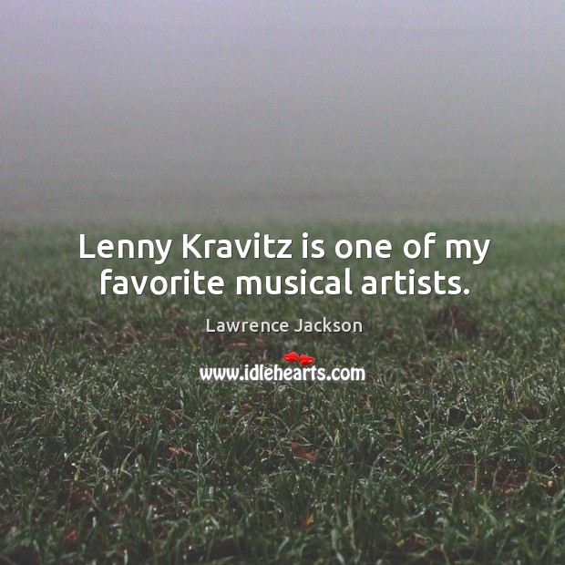 Lenny Kravitz is one of my favorite musical artists. Lawrence Jackson Picture Quote