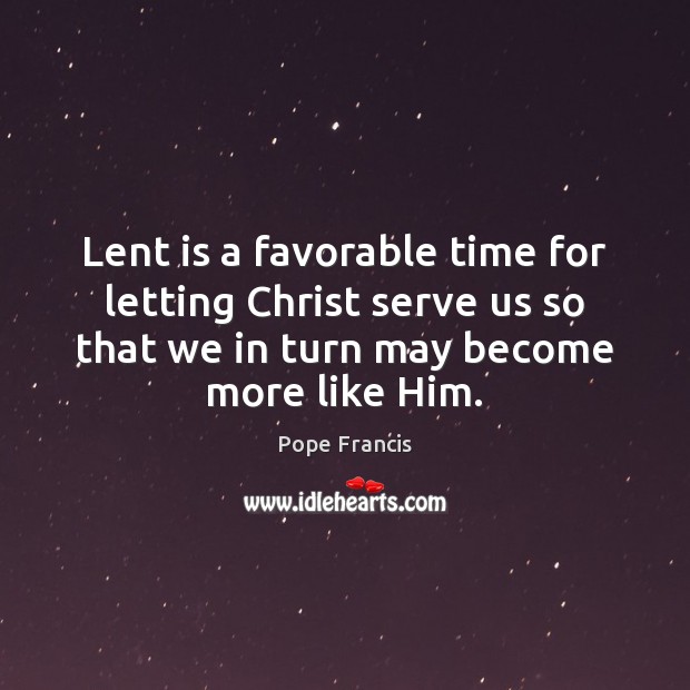 Lent is a favorable time for letting Christ serve us so that Serve Quotes Image