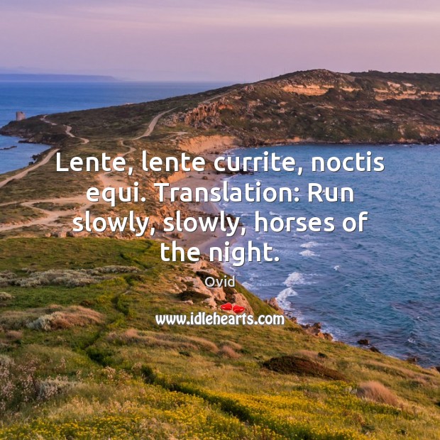 Lente, lente currite, noctis equi. Translation: Run slowly, slowly, horses of the night. Image