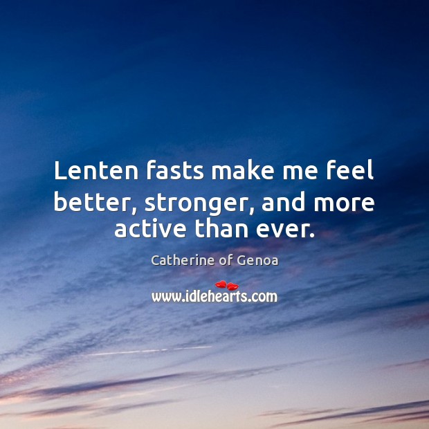 Lenten fasts make me feel better, stronger, and more active than ever. Catherine of Genoa Picture Quote
