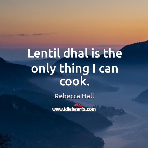 Lentil dhal is the only thing I can cook. Rebecca Hall Picture Quote