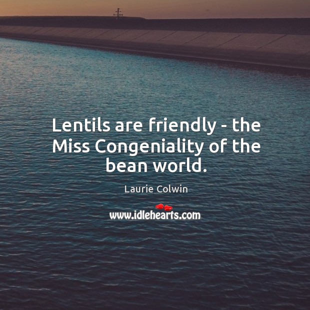 Lentils are friendly – the Miss Congeniality of the bean world. Laurie Colwin Picture Quote