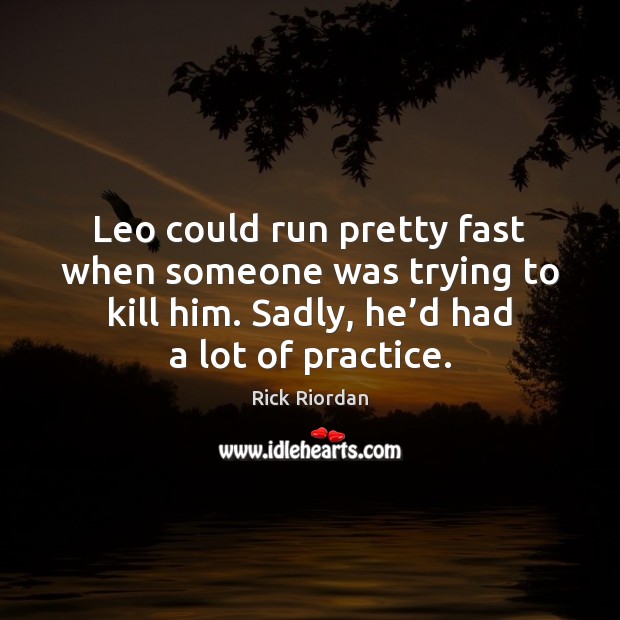 Leo could run pretty fast when someone was trying to kill him. Rick Riordan Picture Quote