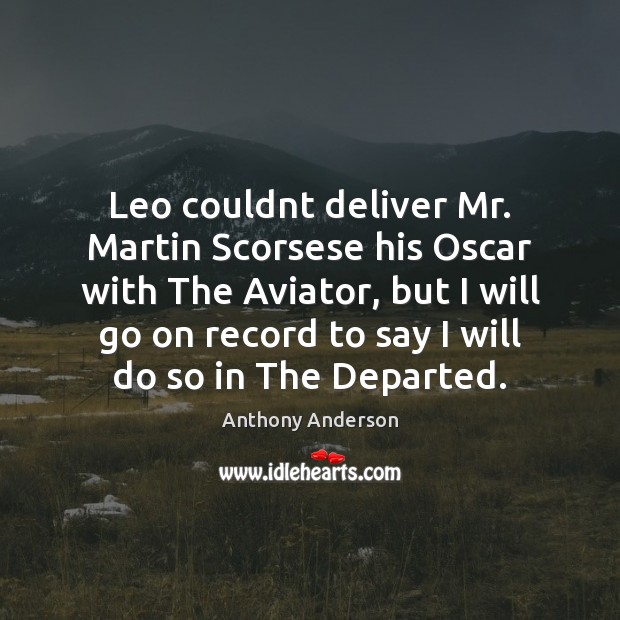 Leo couldnt deliver Mr. Martin Scorsese his Oscar with The Aviator, but Anthony Anderson Picture Quote