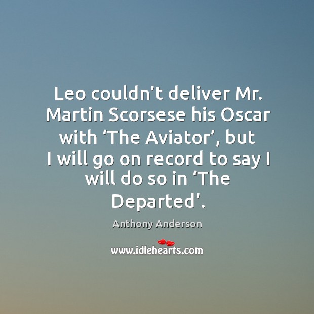 Leo couldn’t deliver mr. Martin scorsese his oscar with ‘the aviator’ Anthony Anderson Picture Quote