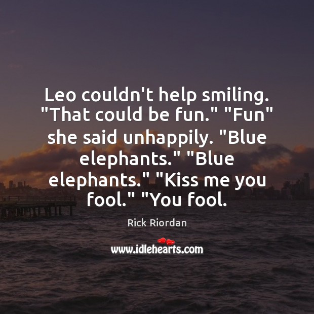 Leo couldn’t help smiling. “That could be fun.” “Fun” she said unhappily. “ Rick Riordan Picture Quote