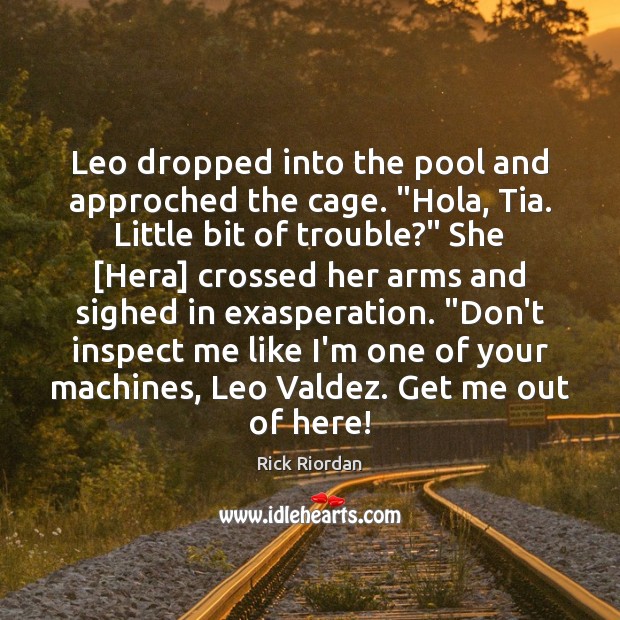 Leo dropped into the pool and approched the cage. “Hola, Tia. Little Rick Riordan Picture Quote