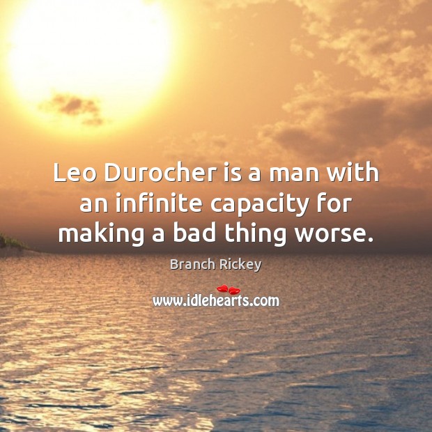 Leo Durocher is a man with an infinite capacity for making a bad thing worse. Branch Rickey Picture Quote