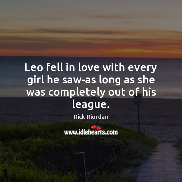 Leo fell in love with every girl he saw-as long as she was completely out of his league. Rick Riordan Picture Quote
